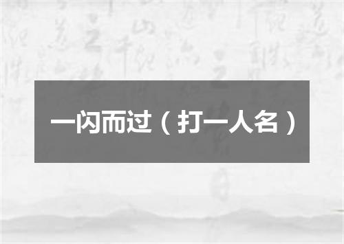一闪而过（打一人名）