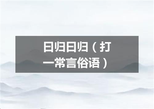 曰归曰归（打一常言俗语）