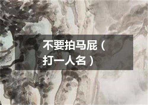 不要拍马屁（打一人名）