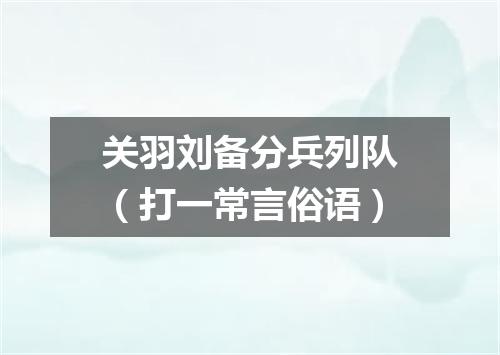 关羽刘备分兵列队（打一常言俗语）