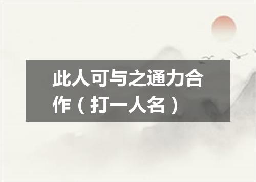 此人可与之通力合作（打一人名）