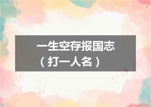 一生空存报国志（打一人名）
