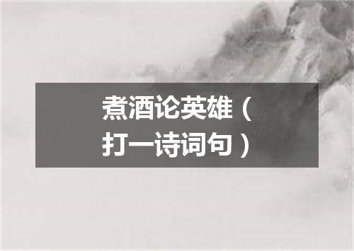 煮酒论英雄（打一诗词句）