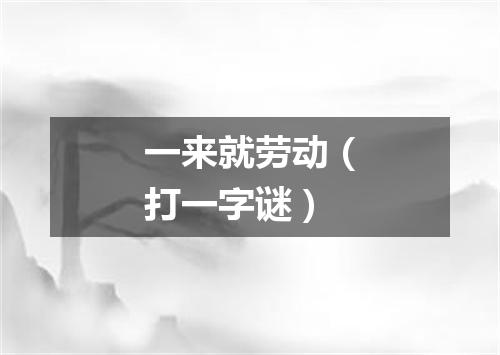 一来就劳动（打一字谜）