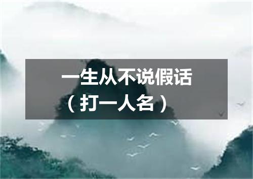 一生从不说假话（打一人名）