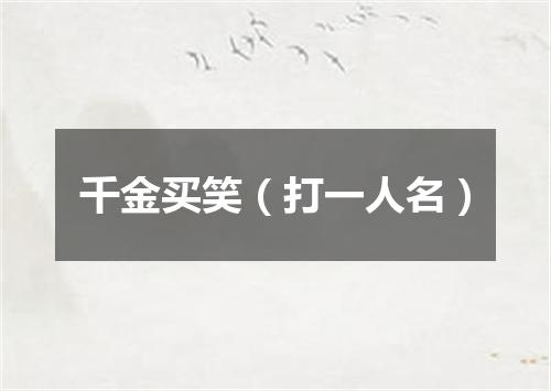 千金买笑（打一人名）