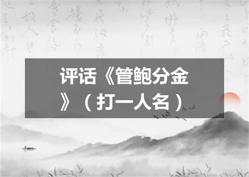 评话《管鲍分金》（打一人名）