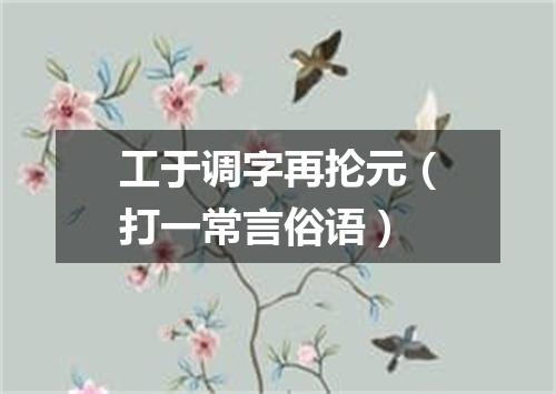 工于调字再抡元（打一常言俗语）