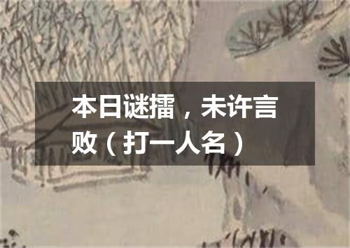 本日谜擂，未许言败（打一人名）