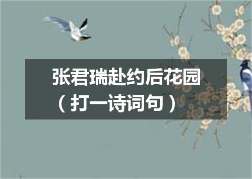 张君瑞赴约后花园（打一诗词句）