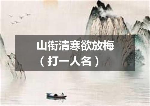 山衔清寒欲放梅（打一人名）