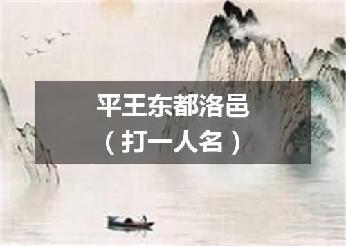 平王东都洛邑（打一人名）