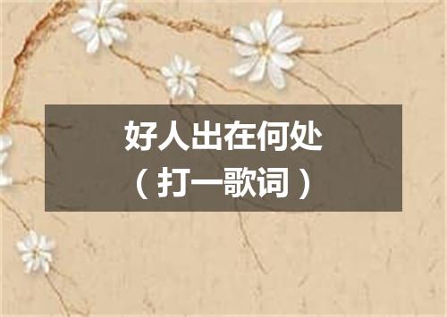 好人出在何处（打一歌词）