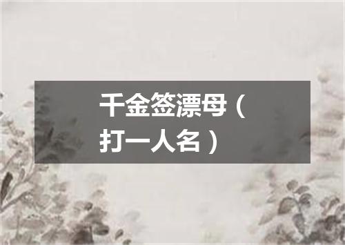 千金签漂母（打一人名）