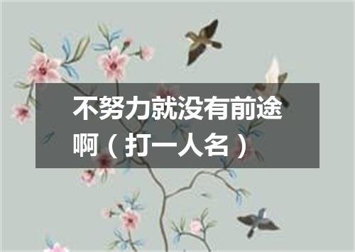 不努力就没有前途啊（打一人名）