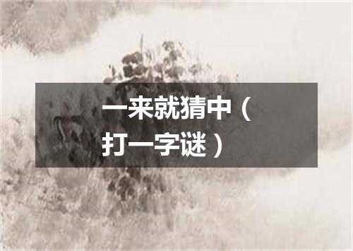 一来就猜中（打一字谜）