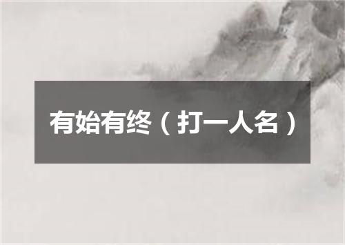 有始有终（打一人名）