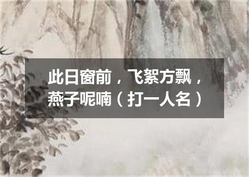 此日窗前，飞絮方飘，燕子呢喃（打一人名）