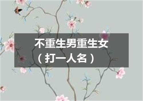 不重生男重生女（打一人名）