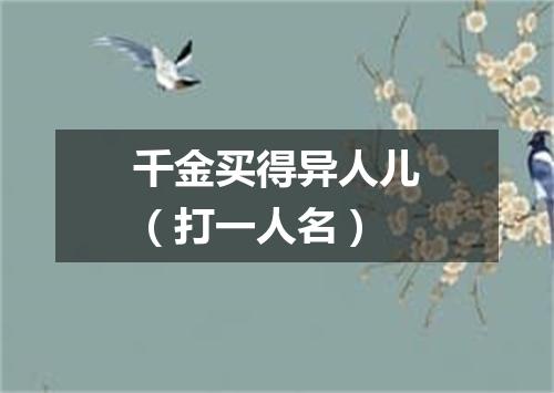 千金买得异人儿（打一人名）