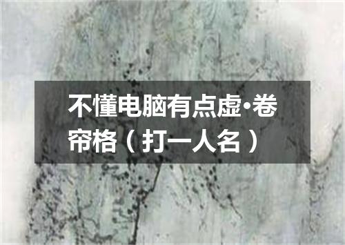 不懂电脑有点虚·卷帘格（打一人名）