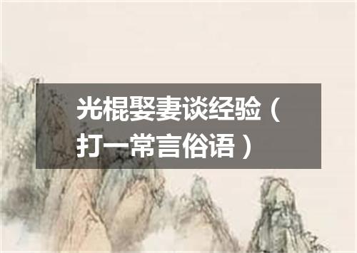 光棍娶妻谈经验（打一常言俗语）