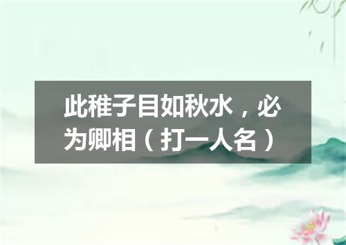 此稚子目如秋水，必为卿相（打一人名）