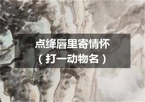 点绛唇里寄情怀（打一动物名）