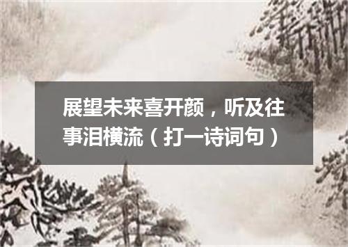 展望未来喜开颜，听及往事泪横流（打一诗词句）