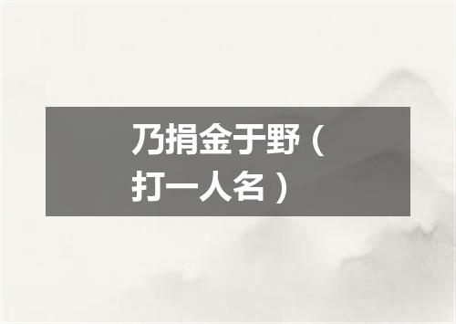 乃捐金于野（打一人名）