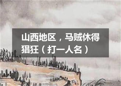 山西地区，马贼休得猖狂（打一人名）