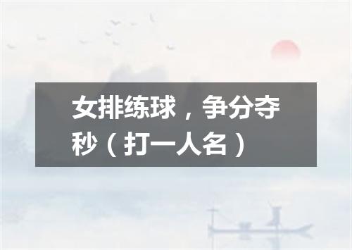女排练球，争分夺秒（打一人名）