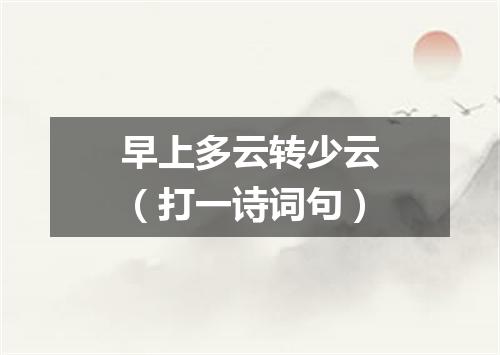 早上多云转少云（打一诗词句）