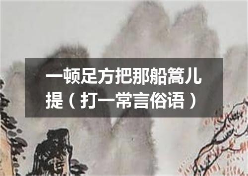 一顿足方把那船篙儿提（打一常言俗语）