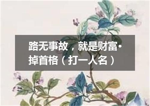 路无事故，就是财富·掉首格（打一人名）