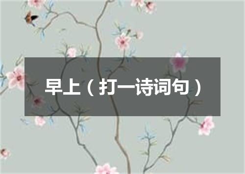 早上（打一诗词句）