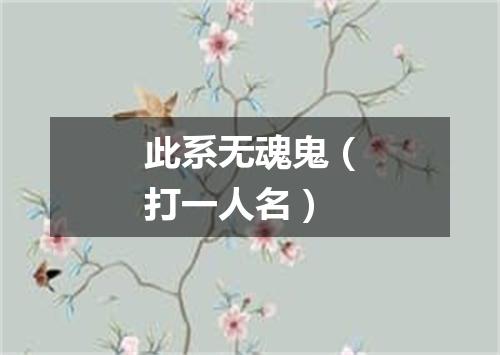 此系无魂鬼（打一人名）