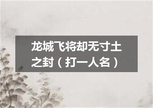 龙城飞将却无寸土之封（打一人名）
