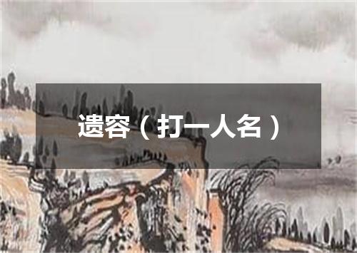 遗容（打一人名）