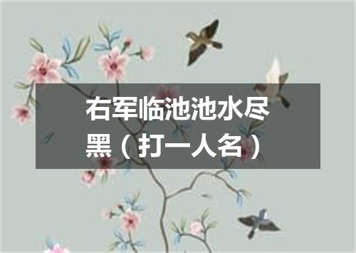 右军临池池水尽黑（打一人名）