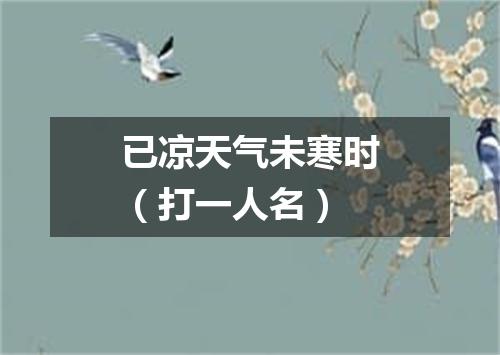 已凉天气未寒时（打一人名）