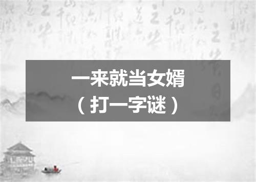 一来就当女婿（打一字谜）