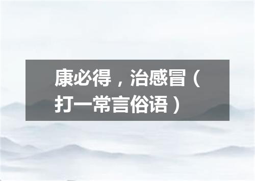 康必得，治感冒（打一常言俗语）