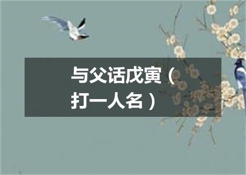 与父话戊寅（打一人名）