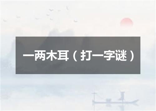一两木耳（打一字谜）