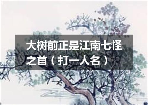 大树前正是江南七怪之首（打一人名）