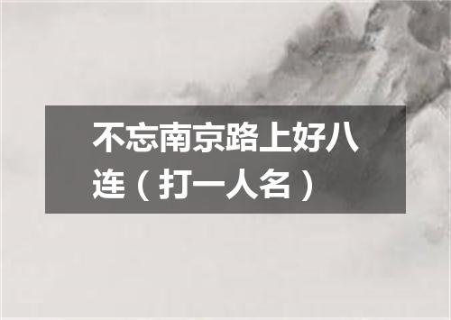 不忘南京路上好八连（打一人名）