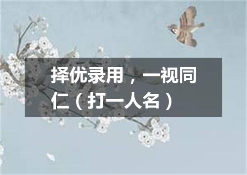 择优录用，一视同仁（打一人名）