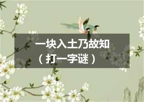 一块入土乃故知（打一字谜）