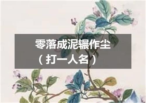 零落成泥辗作尘（打一人名）